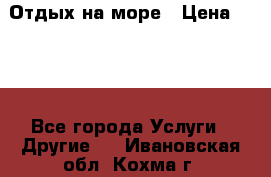 Отдых на море › Цена ­ 300 - Все города Услуги » Другие   . Ивановская обл.,Кохма г.